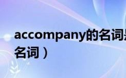 accompany的名词是什么（accompany的名词）