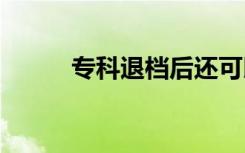 专科退档后还可以录取吗 怎么办