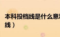 本科投档线是什么意思（一所学校有几个投档线）