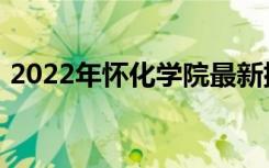 2022年怀化学院最新排名 全国排名第630名