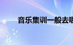 音乐集训一般去哪里 集训什么内容