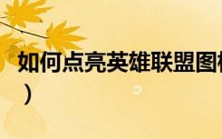 如何点亮英雄联盟图标（如何点亮英雄杀图标）