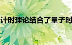 计时理论结合了量子时钟和爱因斯坦的相对论