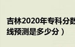 吉林2020年专科分数线（2022吉林专科分数线预测是多少分）