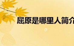 屈原是哪里人简介（屈原是哪里人）