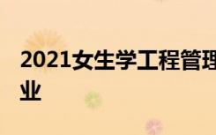 2021女生学工程管理还是工程造价 哪个好就业