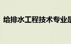 给排水工程技术专业是干什么的 好找工作吗
