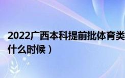 2022广西本科提前批体育类征集志愿几号填报（填报时间是什么时候）