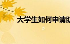 大学生如何申请助学金 有哪些要求