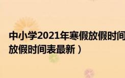中小学2021年寒假放假时间表出炉!（2021全国中小学寒假放假时间表最新）