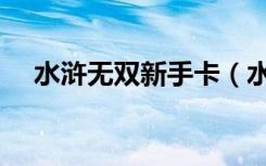 水浒无双新手卡（水浒无双新手卡领取）