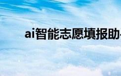 ai智能志愿填报助手是什么 怎么使用