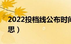 2022投档线公布时间（本科投档线是什么意思）