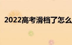 2022高考滑档了怎么办（什么原因会滑档）