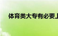 体育类大专有必要上吗 大专出来有用吗