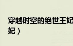 穿越时空的绝世王妃txt（穿越时空的绝世王妃）