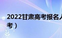 2022甘肃高考报名人数公布（多少人参加高考）