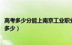 高考多少分能上南京工业职业技术大学（2021录取分数线是多少）