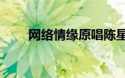 网络情缘原唱陈星（网络情缘原唱）