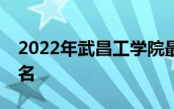 2022年武昌工学院最新排名 全国排名第877名
