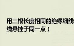 用三根长度相同的绝缘细线（两个分别用长13cm的绝缘细线悬挂于同一点）