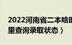 2022河南省二本啥时候知道录取结果（在哪里查询录取状态）
