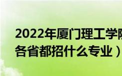 2022年厦门理工学院招生计划及招生人数（各省都招什么专业）