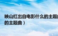 映山红出自电影什么的主题曲小视频（映山红出自电影什么的主题曲）