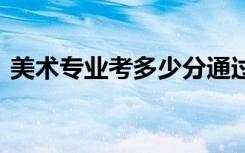 美术专业考多少分通过 美术生多少分上大学