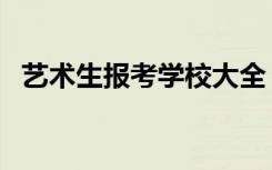 艺术生报考学校大全（可以报考哪些院校）