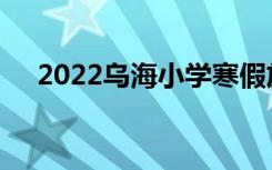 2022乌海小学寒假放假时间是什么时候