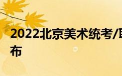 2022北京美术统考/联考成绩成绩查询时间公布