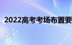 2022高考考场布置要求（分配原则有哪些）