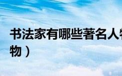 书法家有哪些著名人物（书法家有哪些著名人物）