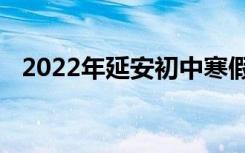 2022年延安初中寒假放假时间是什么时候