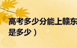 高考多少分能上赣东学院（2021录取分数线是多少）