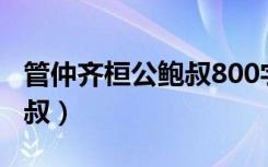 管仲齐桓公鲍叔800字发言稿（管仲齐桓公鲍叔）
