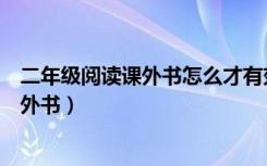 二年级阅读课外书怎么才有效（小学二年级学生怎样阅读课外书）