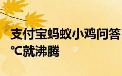 支付宝蚂蚁小鸡问答：水为什么可以不到100℃就沸腾