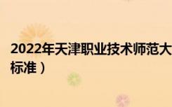2022年天津职业技术师范大学学费多少钱（一年各专业收费标准）