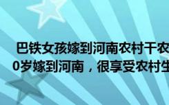  巴铁女孩嫁到河南农村干农活学方言:我，巴基斯坦女孩，20岁嫁到河南，很享受农村生活，打算再生二胎