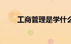 工商管理是学什么的 出来能干什么