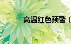 高温红色预警（高温红色预警）