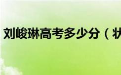 刘峻琳高考多少分（状元刘峻琳现在做什么）