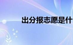 出分报志愿是什么时候 怎么填报