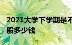 2021大学下学期是不用交学费吗 大学学费一般多少钱