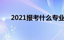 2021报考什么专业 高考如何选择专业