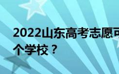 2022山东高考志愿可以分几批填几个专业几个学校？