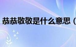 恭恭敬敬是什么意思（恭恭敬敬是什么意思）