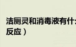 洁厕灵和消毒液有什么反应（消毒液和洁厕灵反应）